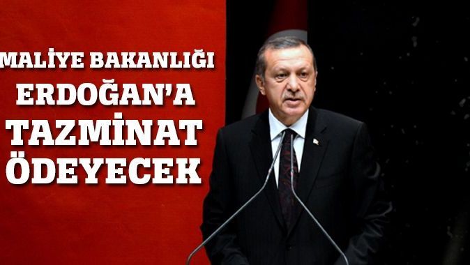 Maliye Bakanlığı Erdoğan&#039;a tazminat ödeyecek