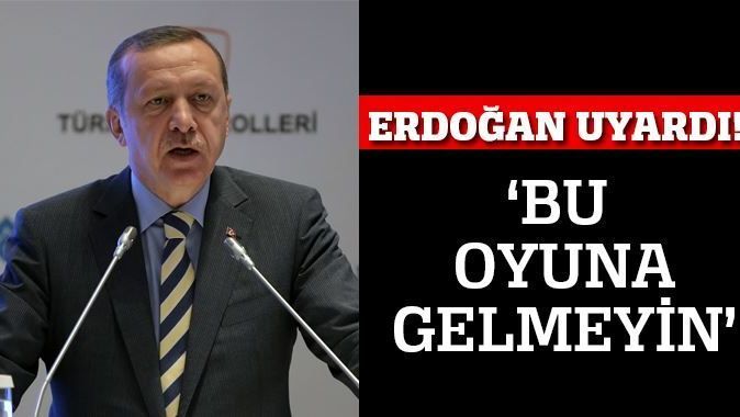 Başbakan Erdoğan uyardı! &#039;Bu oyuna gelmeyin&#039;