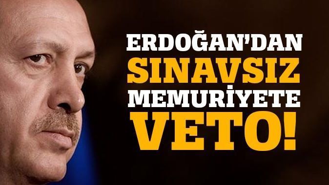 Erdoğan&#039;dan sınavsız memuriyete veto!