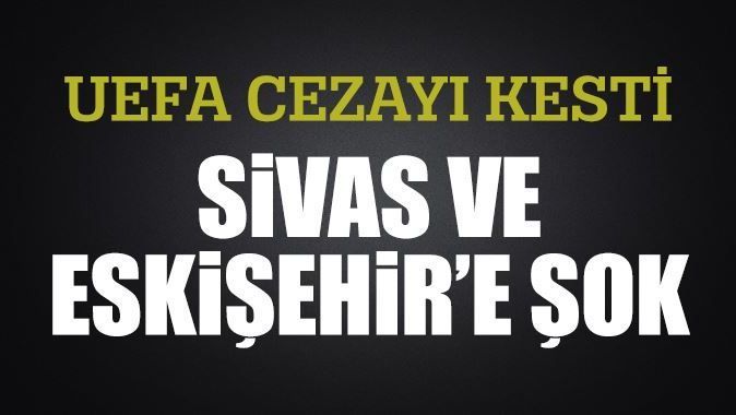 UEFA&#039;dan Sivasspor ve Eskişehirspor&#039;a men