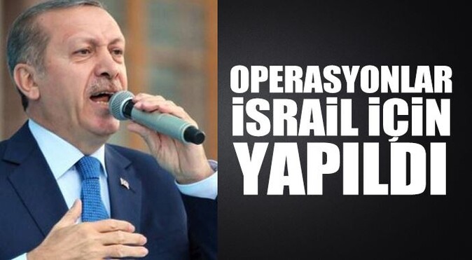 Erdoğan: O operasyonlar İsrail için yapıldı