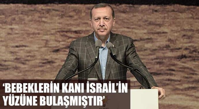 Erdoğan: &#039;Ölen bebeklerin kanı İsrail&#039;in yüzüne bulaşmıştır&#039;