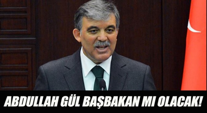 Abdullah Gül Başbakan mı olacak!