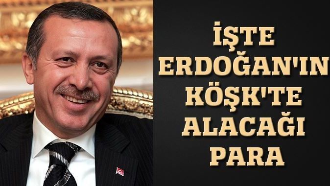 İşte Erdoğan&#039;ın Köşk&#039;te alacağı para
