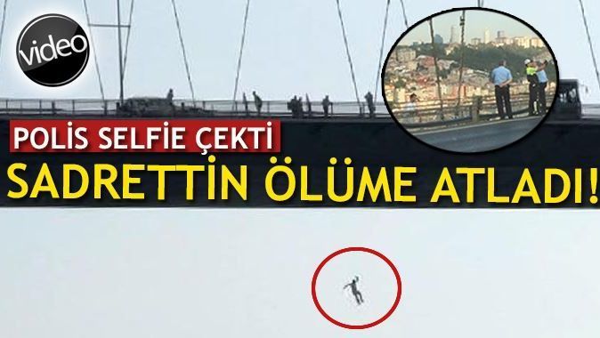 Köprü&#039;de polis selfie çekti, Sadrettin ölüme atladı