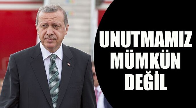 Cumhurbaşkanı Erdoğan: Unutmamız mümkün değil