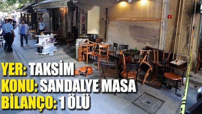 Taksim&#039;deki masa sandelye kavgasında kan aktı: 1 ölü
