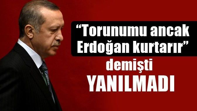 &quot;Torunumu ancak Erdoğan kurtarır&quot; demişti yanılmadı