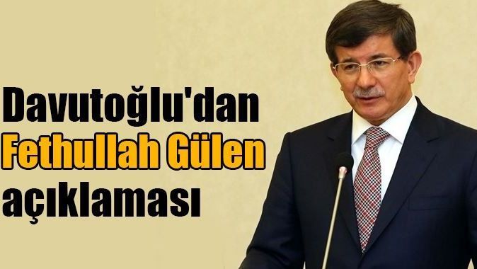 Davutoğlu&#039;dan &#039;Fethullah Gülen&#039; açıklaması