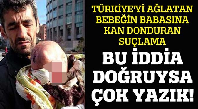 Türkiye&#039;yi ağlatan bebeğin babasına kan donduran suçlama