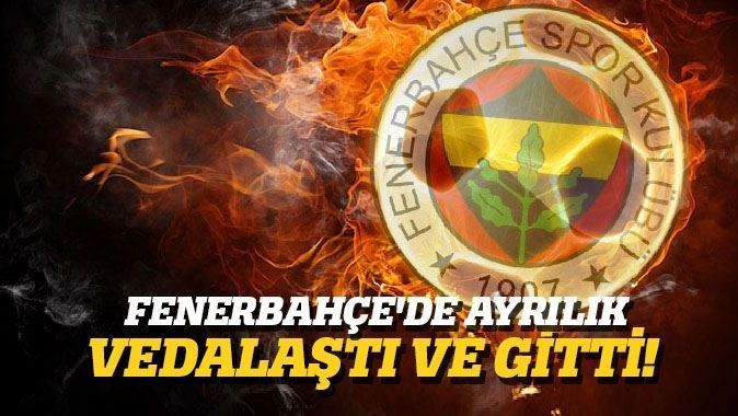 Fenerbahçe&#039;de ayrılık, vedalaştı ve gitti!