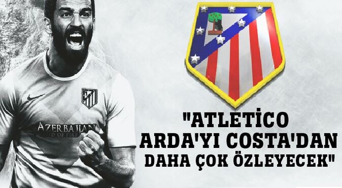 &quot;Atletico Arda&#039;yı Costa&#039;dan daha çok özleyecek&quot;