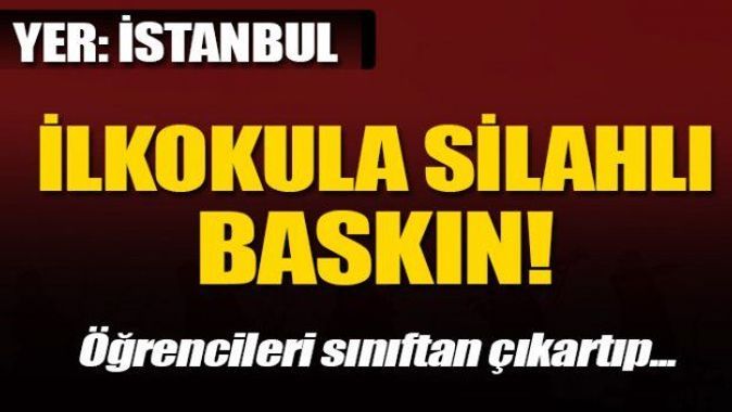 İstanbul&#039;da ilkokula silahlı baskın
