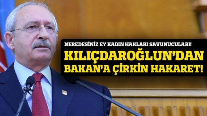 Kılıçdaroğlu&#039;ndan kadın Bakan&#039;a hakaret