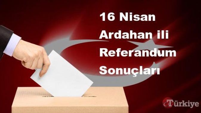 Ardahan 16 Nisan Referandum sonuçları | Ardahan referandumda Evet mi Hayır mı dedi?
