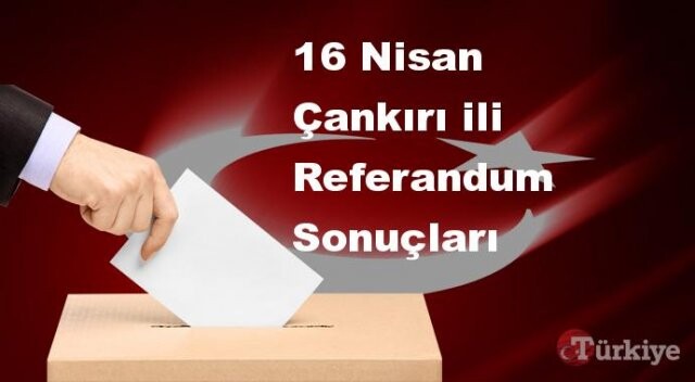 Çankırı 16 Nisan Referandum sonuçları | Çankırı referandumda Evet mi Hayır mı dedi?
