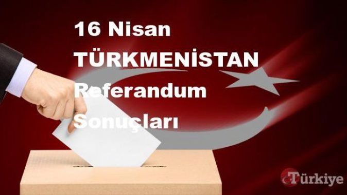 TÜRKMENİSTAN 16 Nisan Referandum sonuçları | TÜRKMENİSTAN referandumda Evet mi Hayır mı dedi?