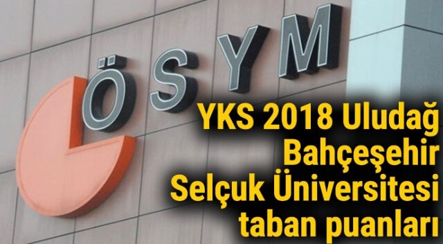 YKS 2018 uludağ, bahçeşehir, selçuk Üniversitesi Taban Puanları Sorgula ÖĞREN