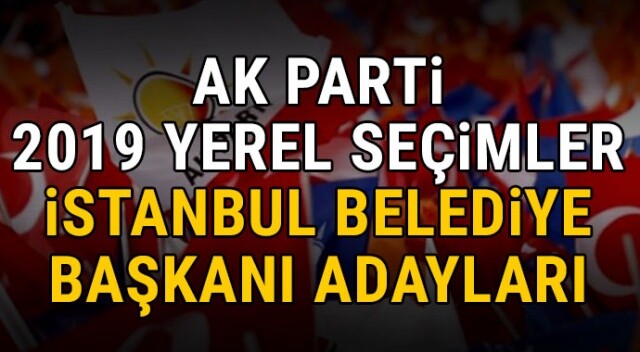 AK Parti belediye başkan adayları açıklandı! İşte 2019 İstanbul yerel seçimler AK Parti ilçe belediye başkan adayları