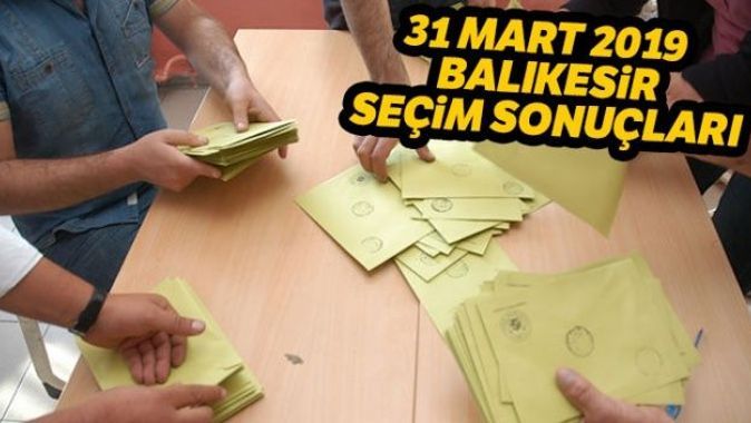Balıkesir Yerel Seçim sonuçları 2019! 31 Mart Balıkesir seçim sonuçları, oy oranları | Balıkesir kim kazandı?