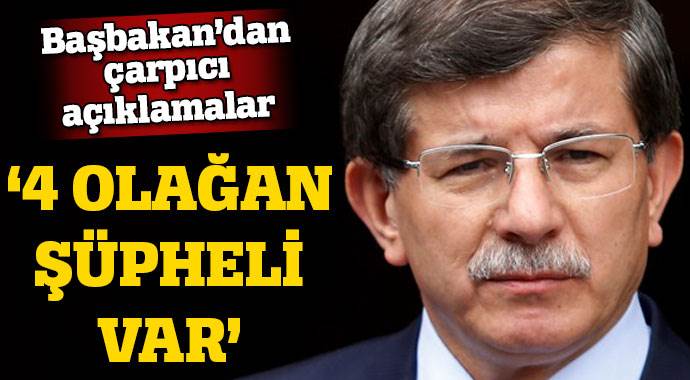 Başbakan Davutoğlu: &quot;4 olağan şüpheli var&quot;