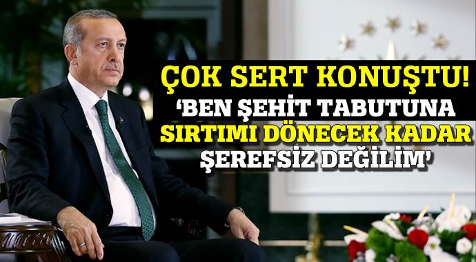 Erdoğan: Ben şehit tabutuna sırtını dönecek kadar şerefsiz değilim Erdoğan: Ben şehit tabutuna sırtını dönecek kadar şerefsiz değilim