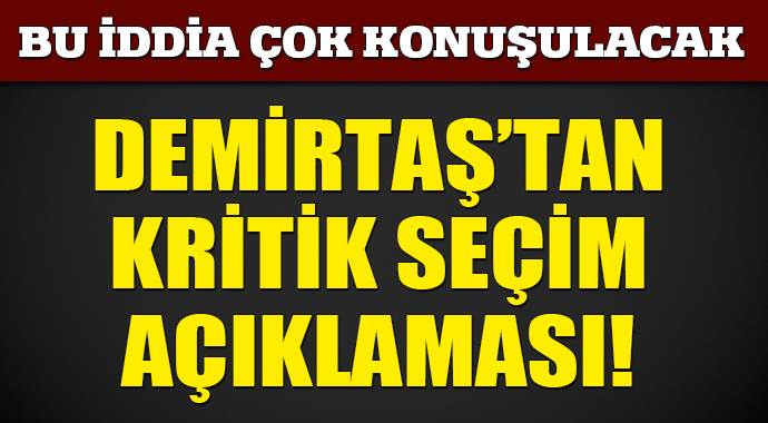 Demirtaş&#039;tan çok konuşulacak seçim açıklaması