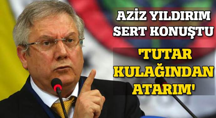 Aziz Yıldırım, 'Tutar kulağından dışarı atarım' Aziz Yıldırım, 'Tutar kulağından dışarı atarım'