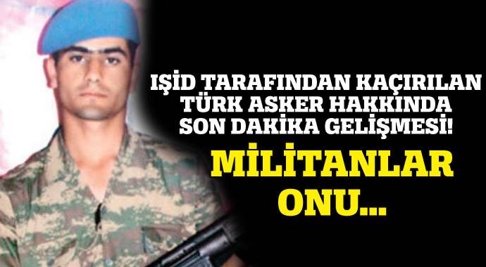 IŞİD tarafından kaçırılan Türk askeri ile ilgili son dakika gelişmesi! IŞİD tarafından kaçırılan Türk askeri ile ilgili son dakika gelişmesi!