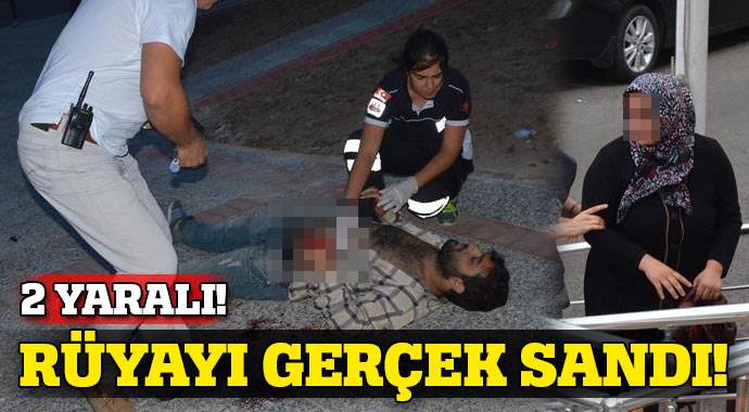 Rüyayı gerçek sandı: 2 yaralı