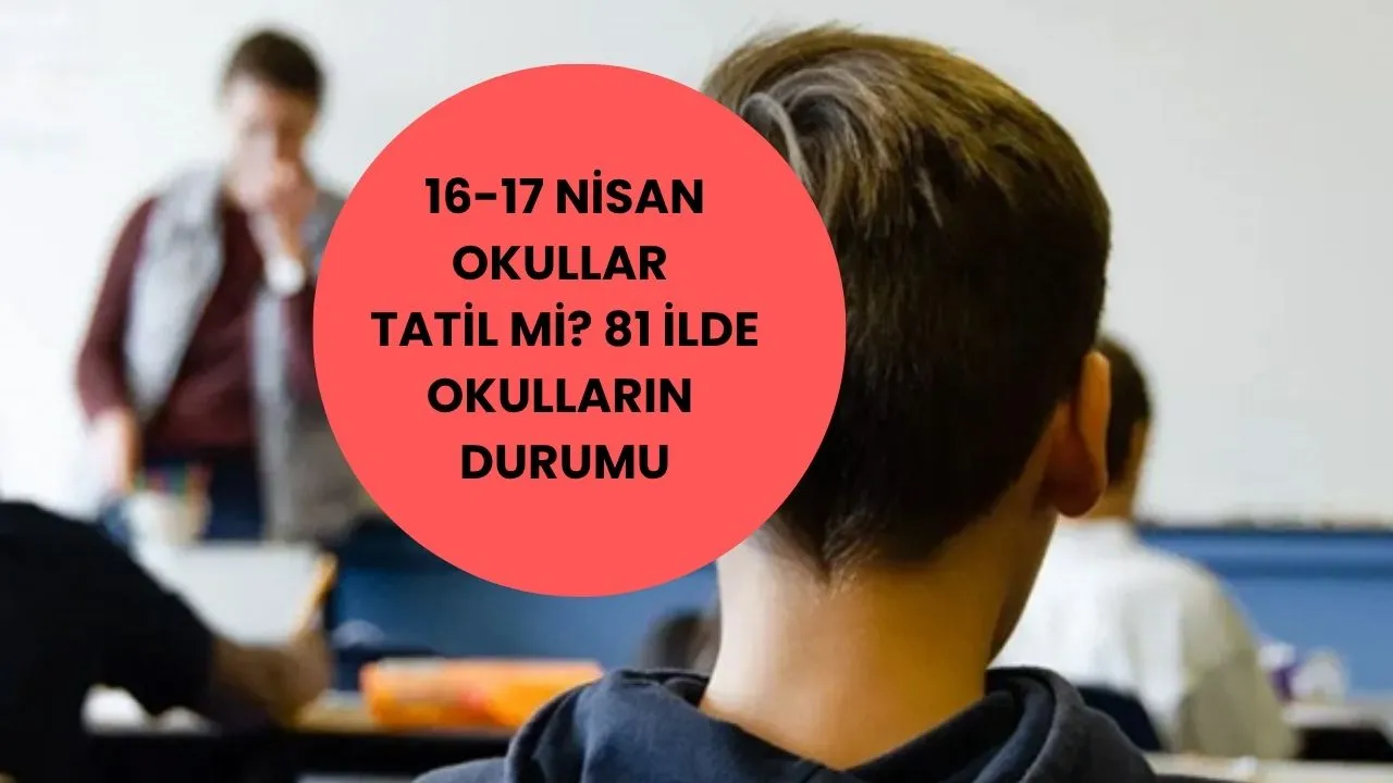 Yarın ve cuma günü (16-17 Nisan) okullar tatil mi? Valilikler tatil açıklaması yaptı mı? 81 ilde (İstanbul, Ankara, İzmir...) okulların durumu 