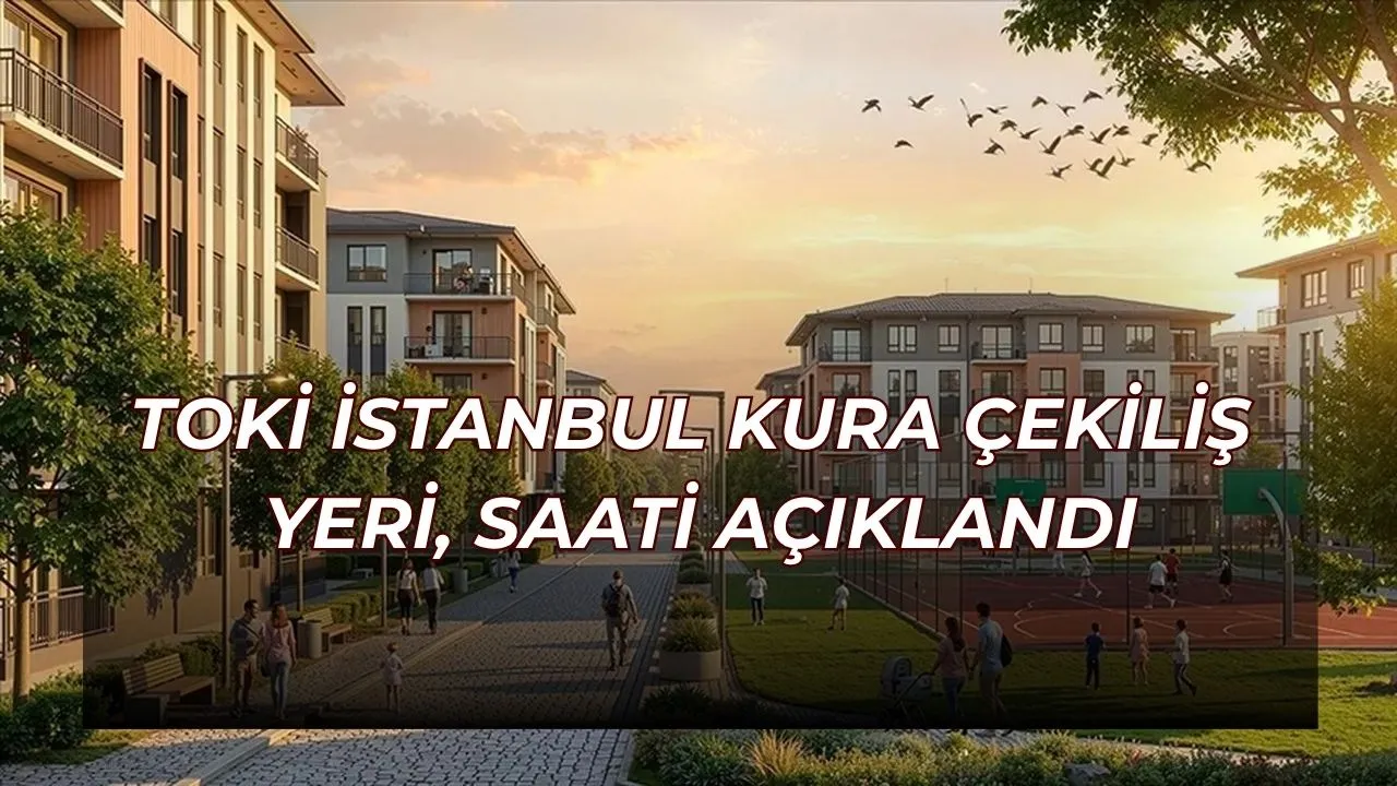 Açıklandı! İstanbul TOKİ kura çekilişi ne zaman, saat kaçta ve nerede? 