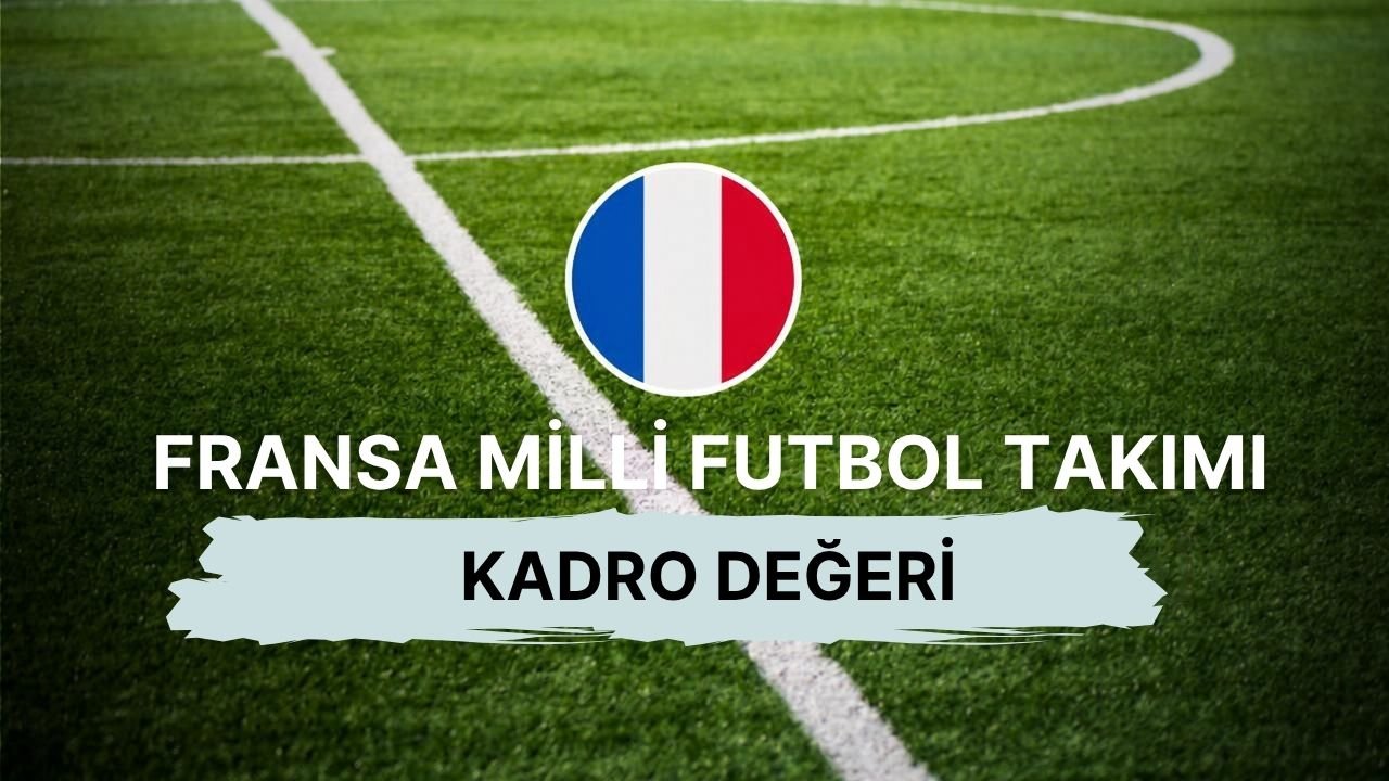 Fransa Milli Futbol Takımı kadrosu ve kadro değeri! Türkiye maçı aday kadrosu