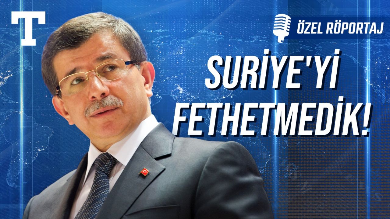 Ahmet Davutoğlu: 'Suriye'yi fethettik' yaklaşımı yanlış! Azerbaycan'la olduğu gibi yakın olabiliriz