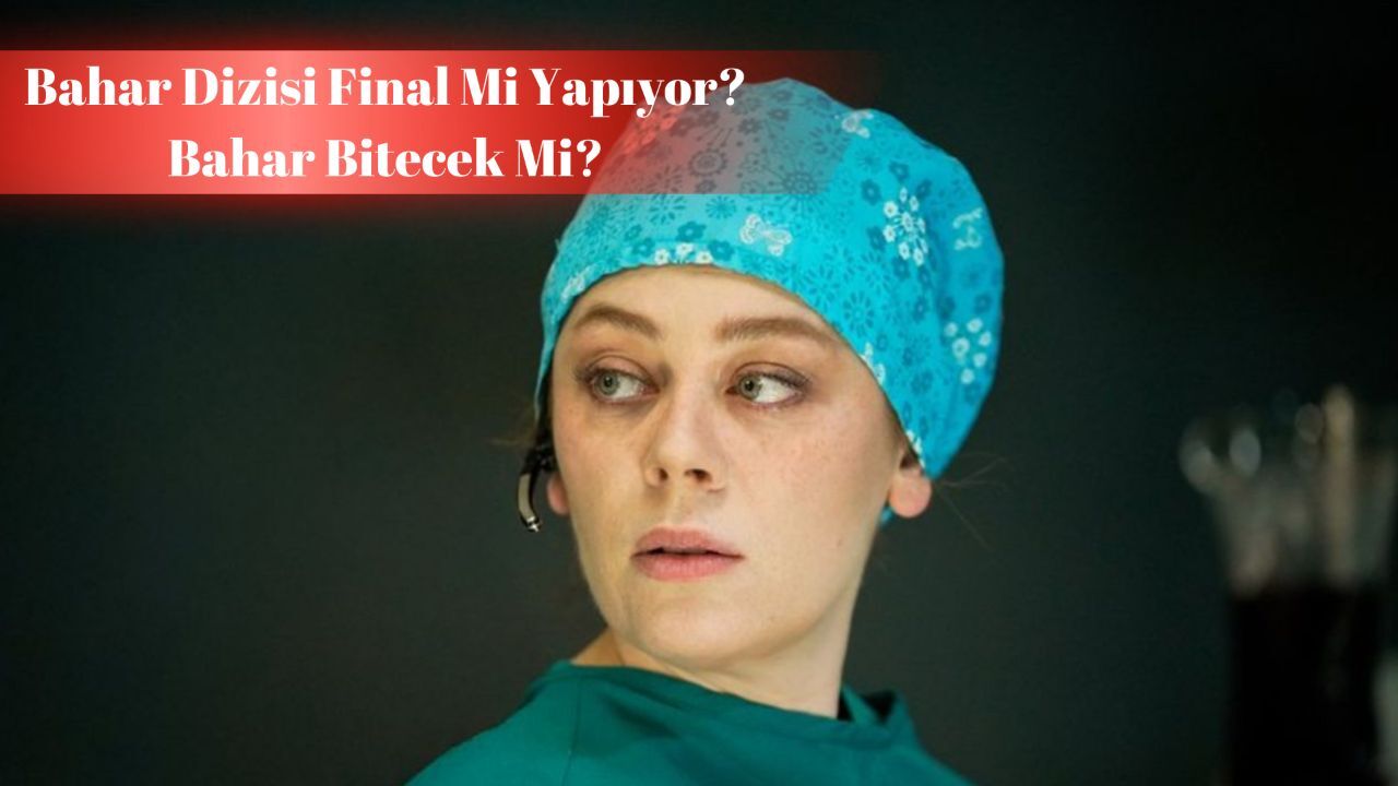 Bahar dizisi final mi yapıyor, bitecek mi? Bahar son bölümdeki olaylar gündemde