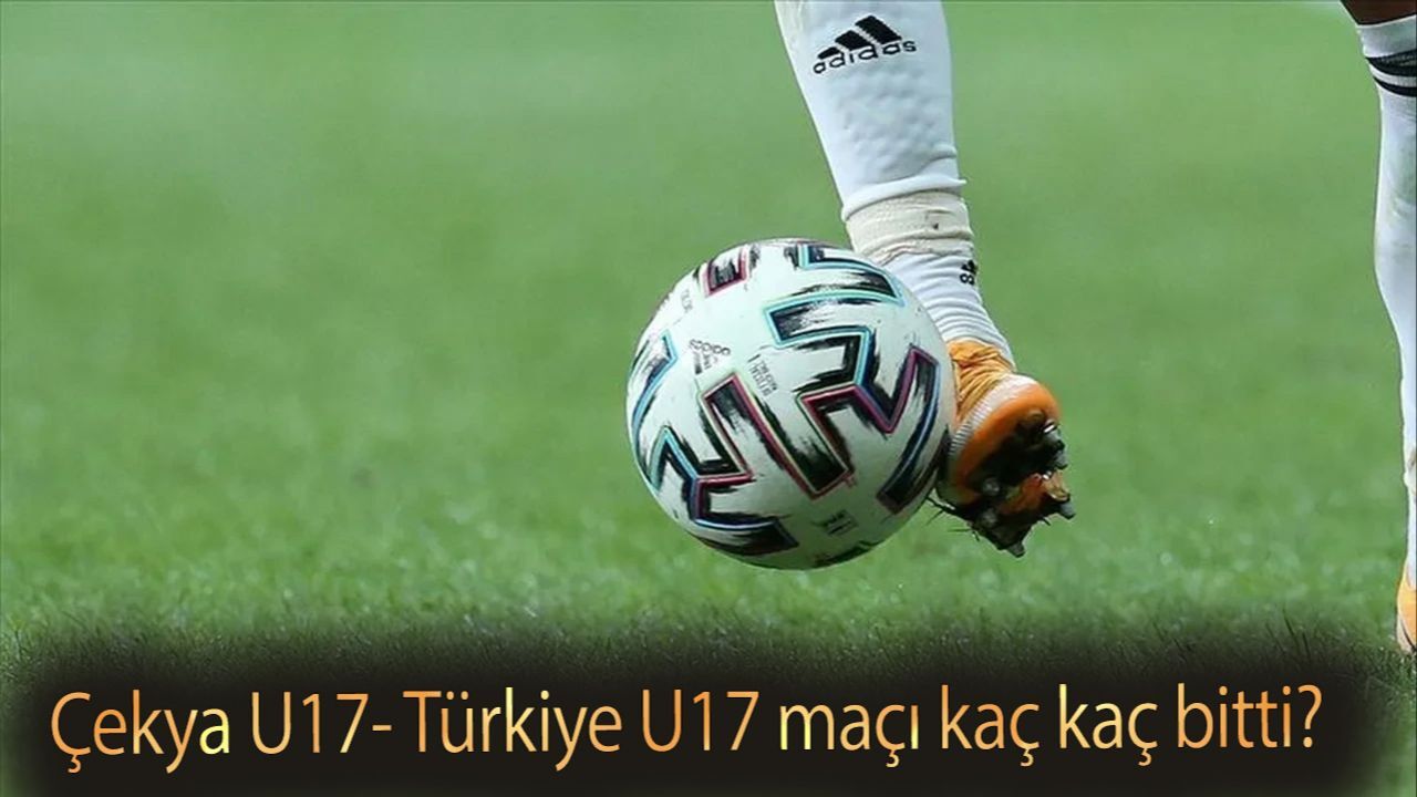 Çekya U17- Türkiye U17 maçı kaç kaç bitti? Çekya U17 Türkiye U17 maç özeti