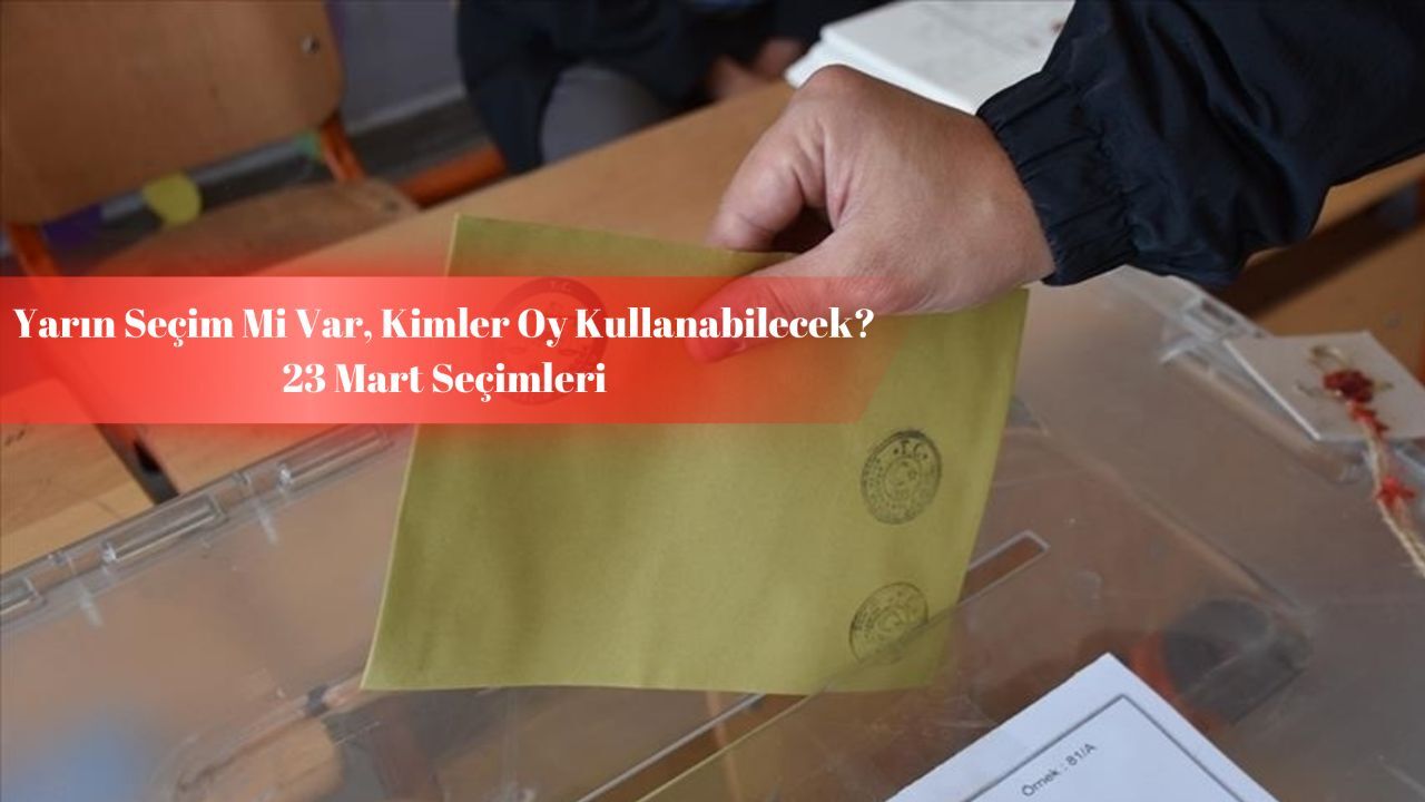 Yarın ne seçimi var, kimler oy kullanabilecek? 23 Mart seçimleri gündemde!