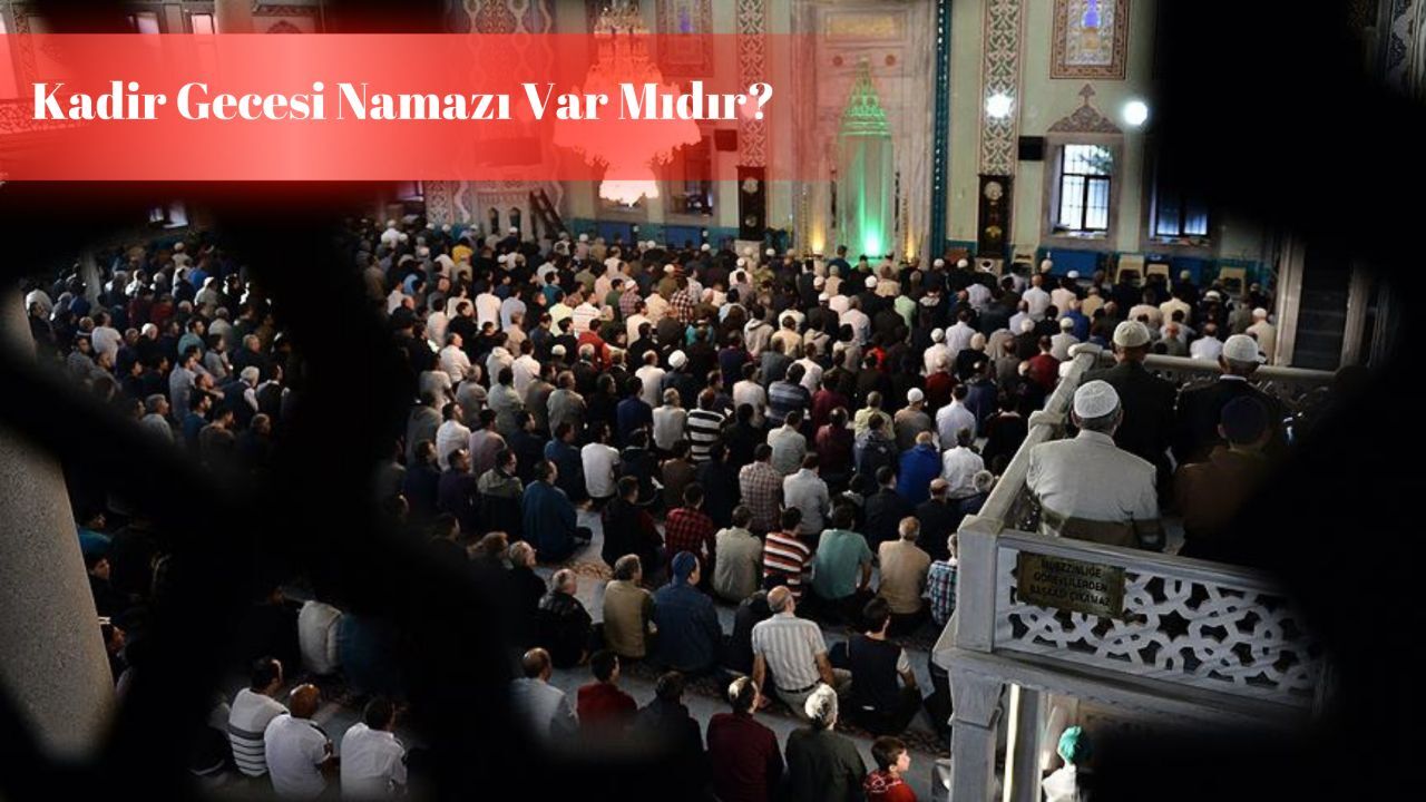 Kadir Gecesi namazı var mı, nasıl kılınır? Ramazan ayının 27.gecesi idrak edecek