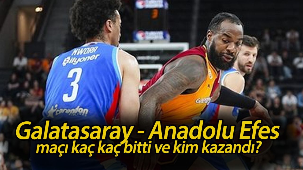 Galatasaray - Anadolu Efes maçı kaç kaç bitti ve kim kazandı? Maç özeti Galatasaray - Anadolu Efes maçı kaç kaç bitti ve kim kazandı? Maç özeti