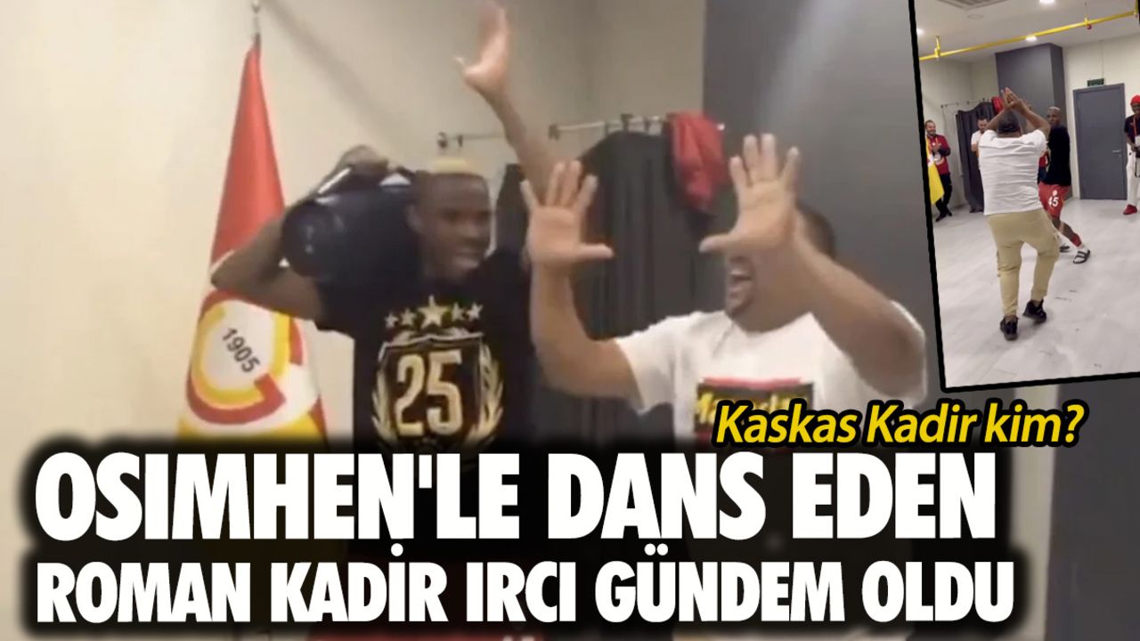 Kaskas Kadir kim? Osimhen'le dans eden Roman Kadir Ircı gündem oldu Kaskas Kadir kim? Osimhen'le dans eden Roman Kadir Ircı gündem oldu