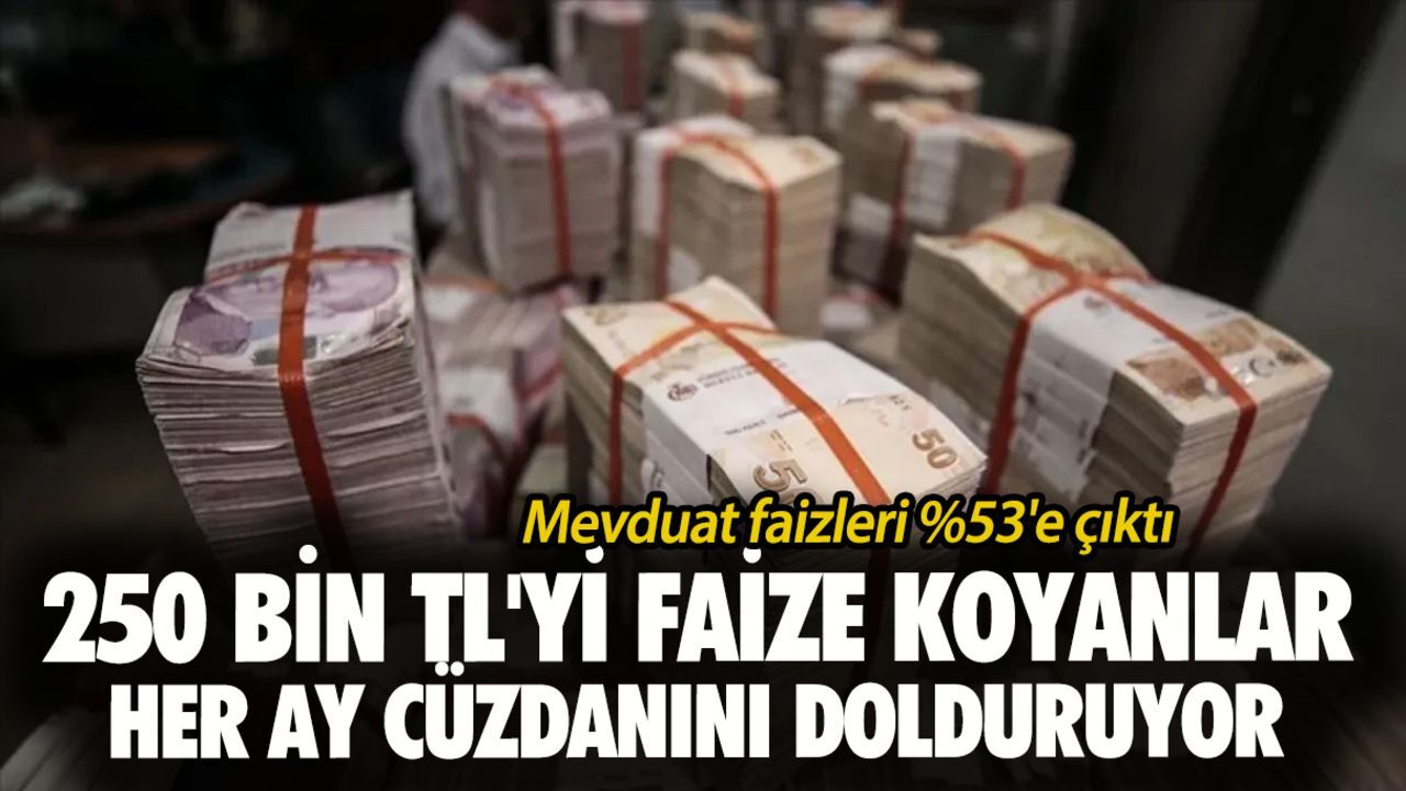 Mevduat faizleri %53'e çıktı! 250 bin TL'yi faize koyanlar her ay cüzdanını dolduruyor Mevduat faizleri %53'e çıktı! 250 bin TL'yi faize koyanlar her ay cüzdanını dolduruyor
