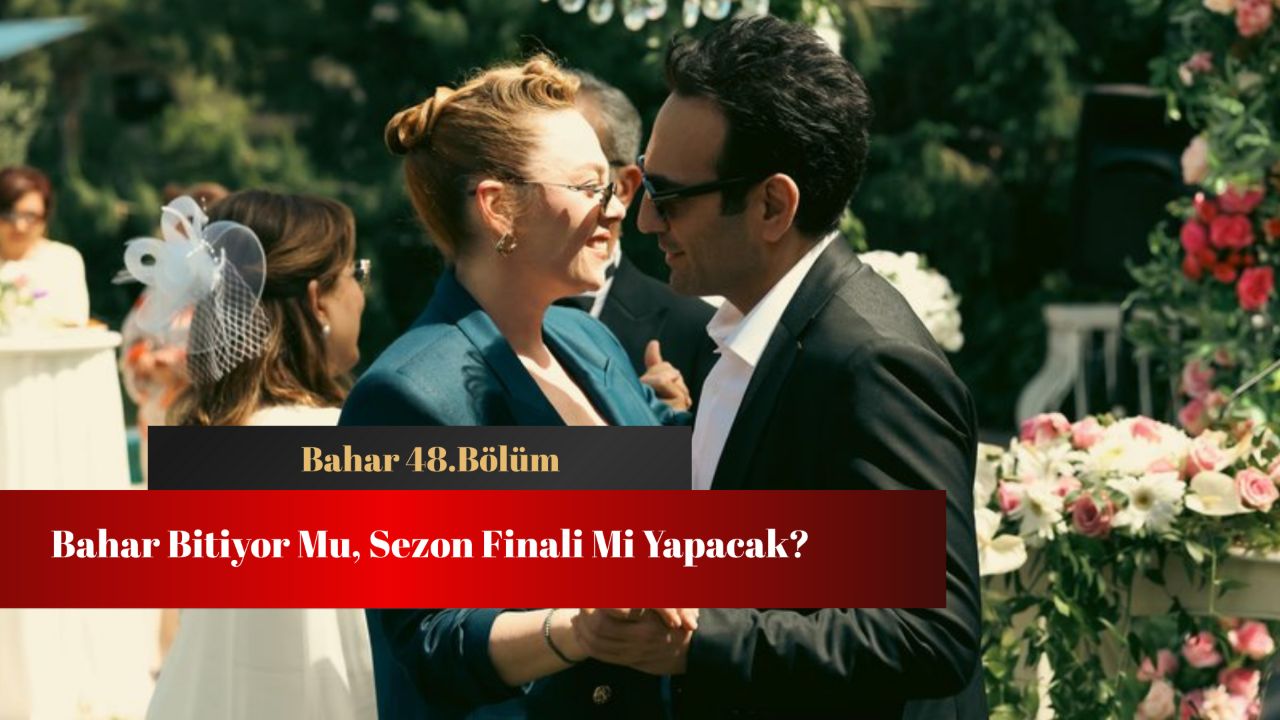 Bahar bitiyor mu, sezon finali mi yapacak? 48.bölümle ekranlara ara veriyor!