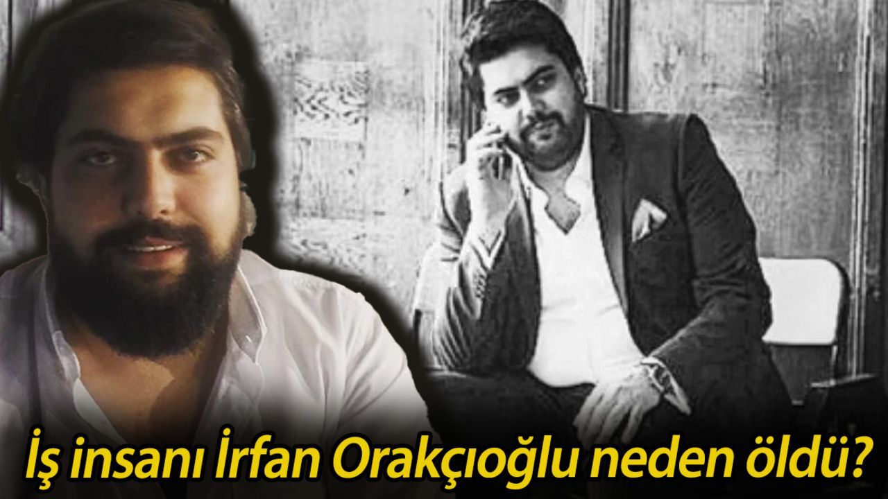 İrfan Orakçıoğlu kimdir, kaç yaşında? İş insanı İrfan Orakçıoğlu neden öldü?