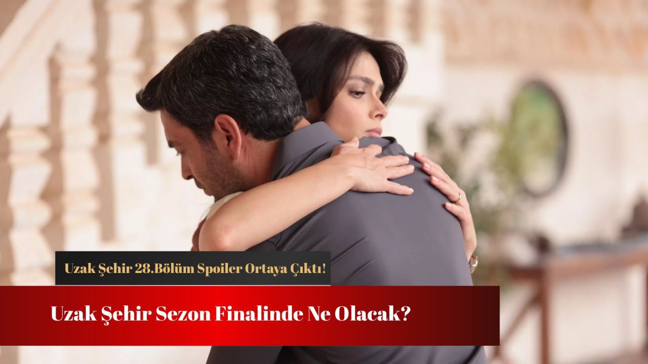 Uzak Şehir 28.bölüm spoiler ortaya çıktı! Uzak Şehir sezon finalinde ne olacak?