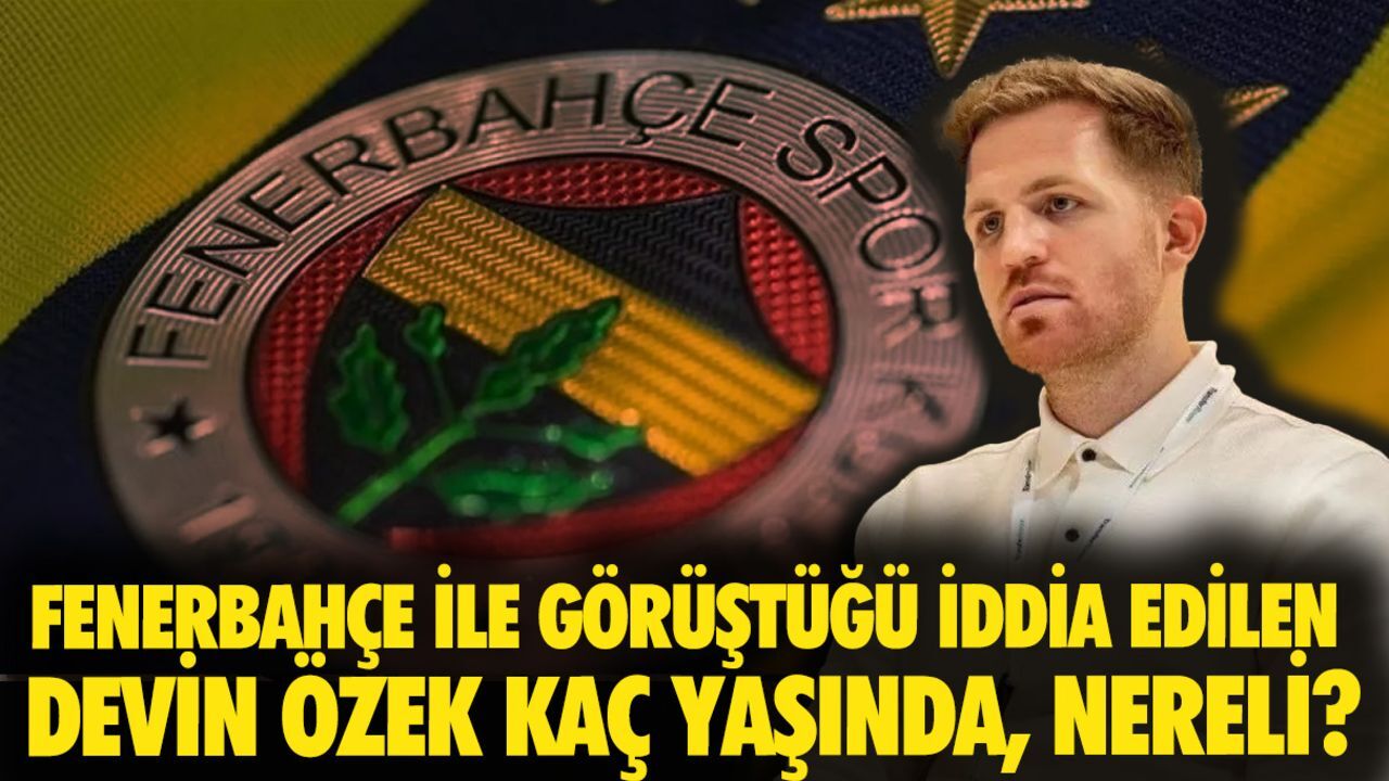Devin Özek kimdir? Fenerbahçe ile görüştüğü iddia edilen Devin Özek kaç yaşında, nereli? Devin Özek kimdir? Fenerbahçe ile görüştüğü iddia edilen Devin Özek kaç yaşında, nereli?