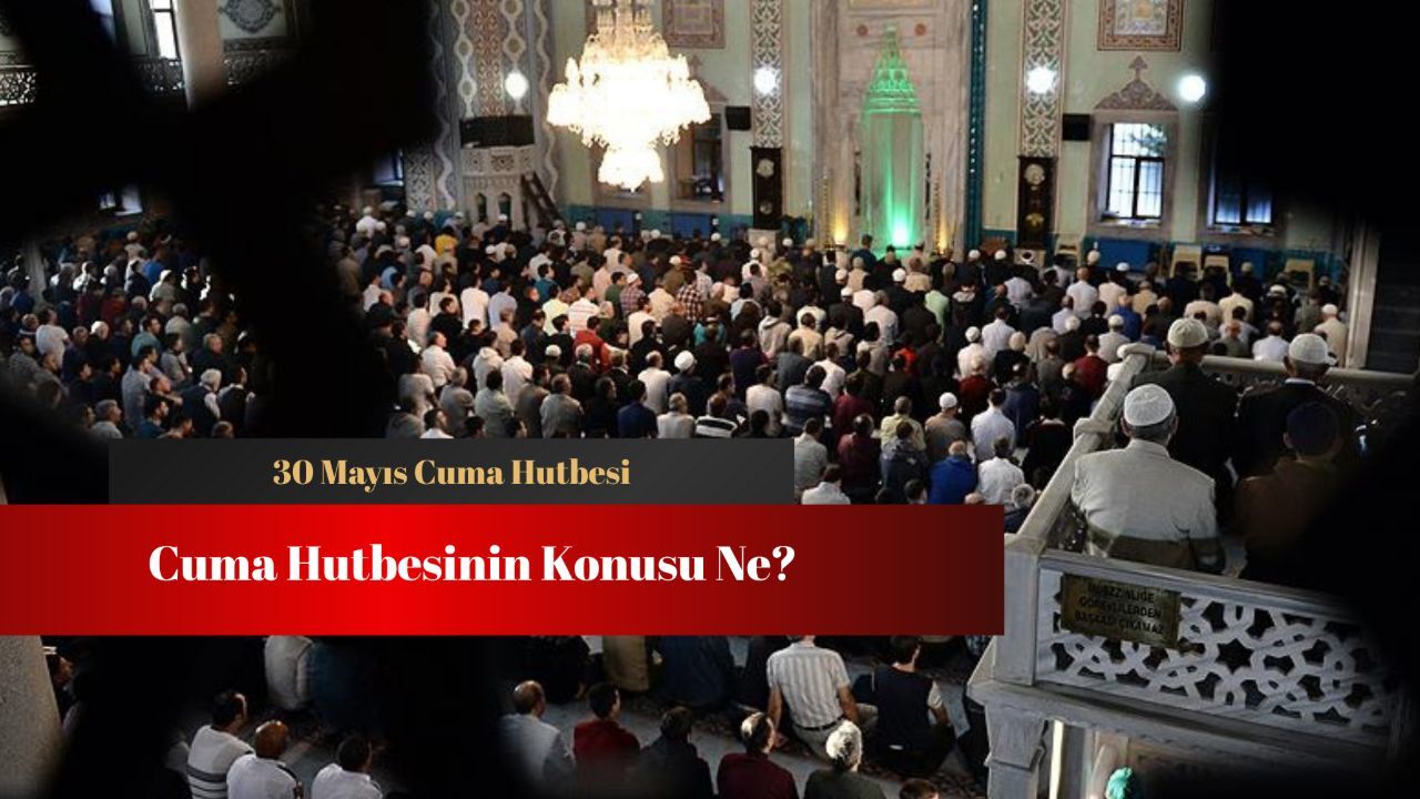 Cuma hutbesi konusu ne? 30 Mayıs Cuma Hutbesi tam metni Cuma hutbesi konusu ne? 30 Mayıs Cuma Hutbesi tam metni