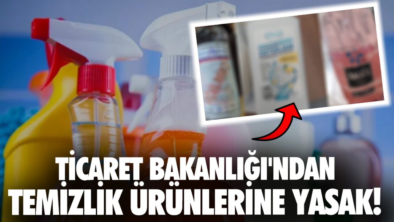 Ticaret Bakanlığı&#039;ndan temizlik ürünlerine yasak! Bu ürünler toplatılıyor