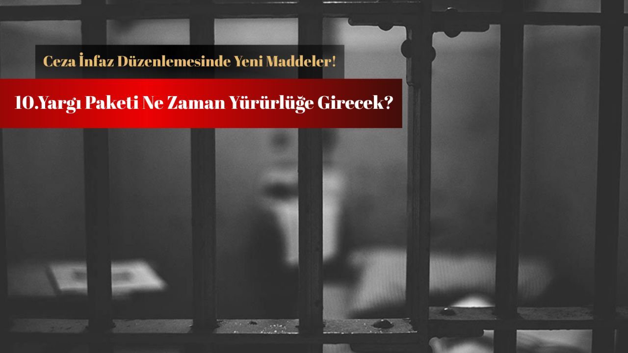 10.Yargı Paketi ne zaman yürürlüğe girecek? Yeni Yargı Paketinin maddeleri