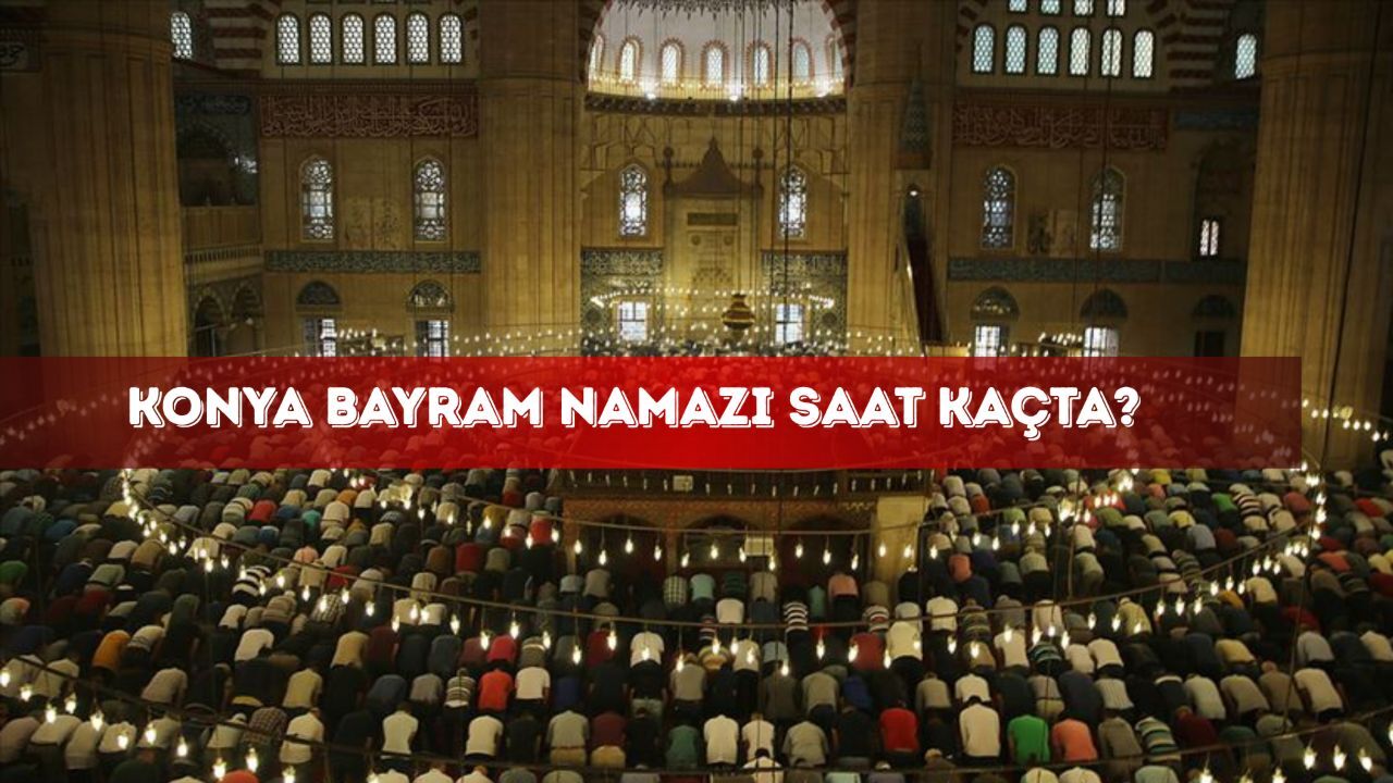 Konya bayram namazı saat kaçta? Konya Ereğli, Akşehir, Selçuklu, Meram ve  Beyşehir namaz saatleri