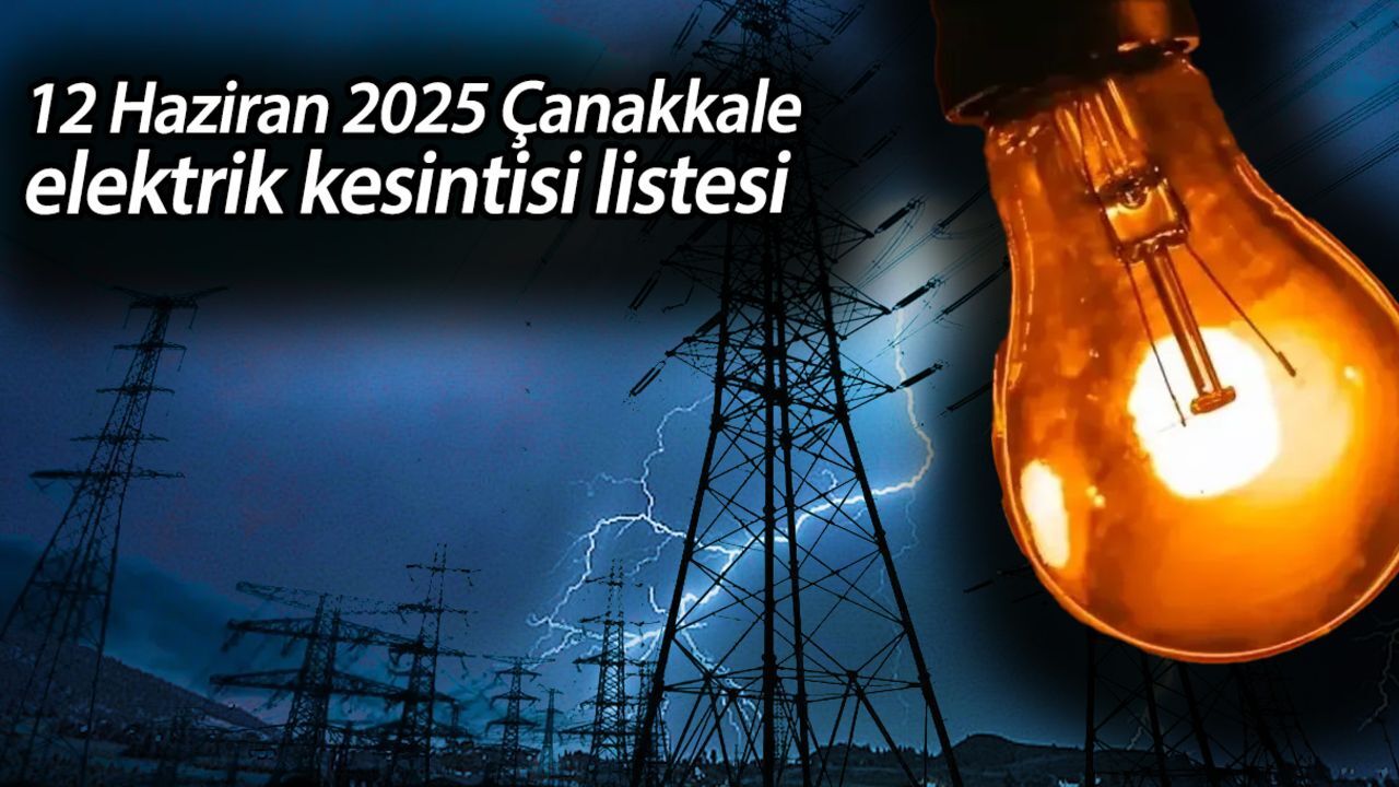 Çanakkale'de elektrikler ne zaman gelecek? 12 Haziran 2025 Çanakkale elektrik kesintisi listesi